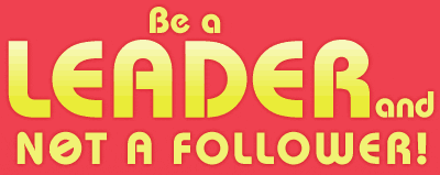 Be a Leader and not a follower!