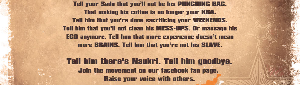 Tell your Sadu that you'll not be his punching bag.
That making his coffee is no longer your KRA. Tell him that you're done sacrificing your weekends. Tell him that you'll not clean his mess-ups. Or massage his ego anymore. Tell him that more experience doesn't mean more brains. Tell him that you're not his slave.